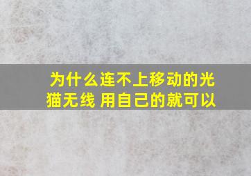 为什么连不上移动的光猫无线 用自己的就可以